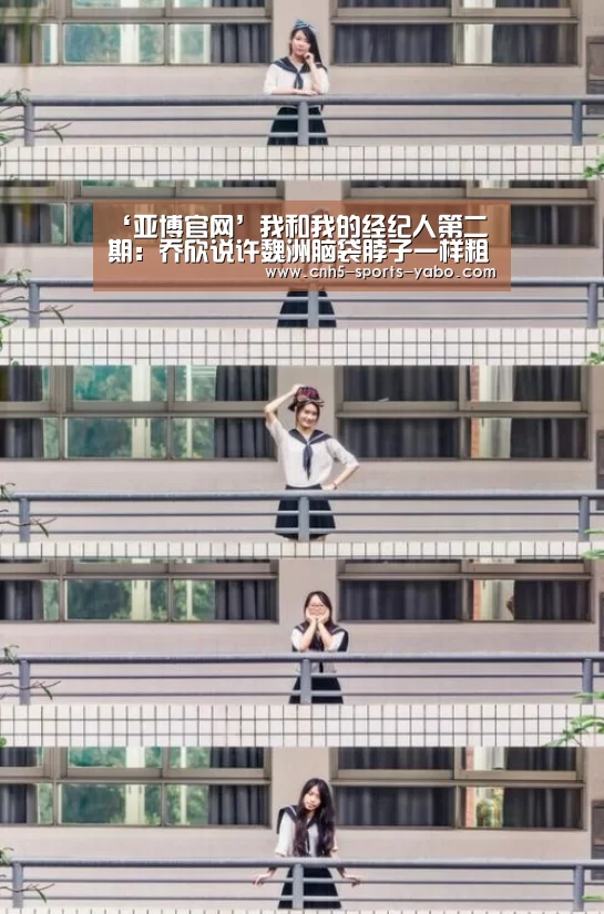 ‘亚博官网’我和我的经纪人第二期:乔欣说许魏洲脑袋脖子一样粗?(图2) 亚博体育