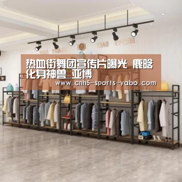 热血街舞团宣传片曝光 鹿晗化身神兽_亚博(图2) 亚博体育