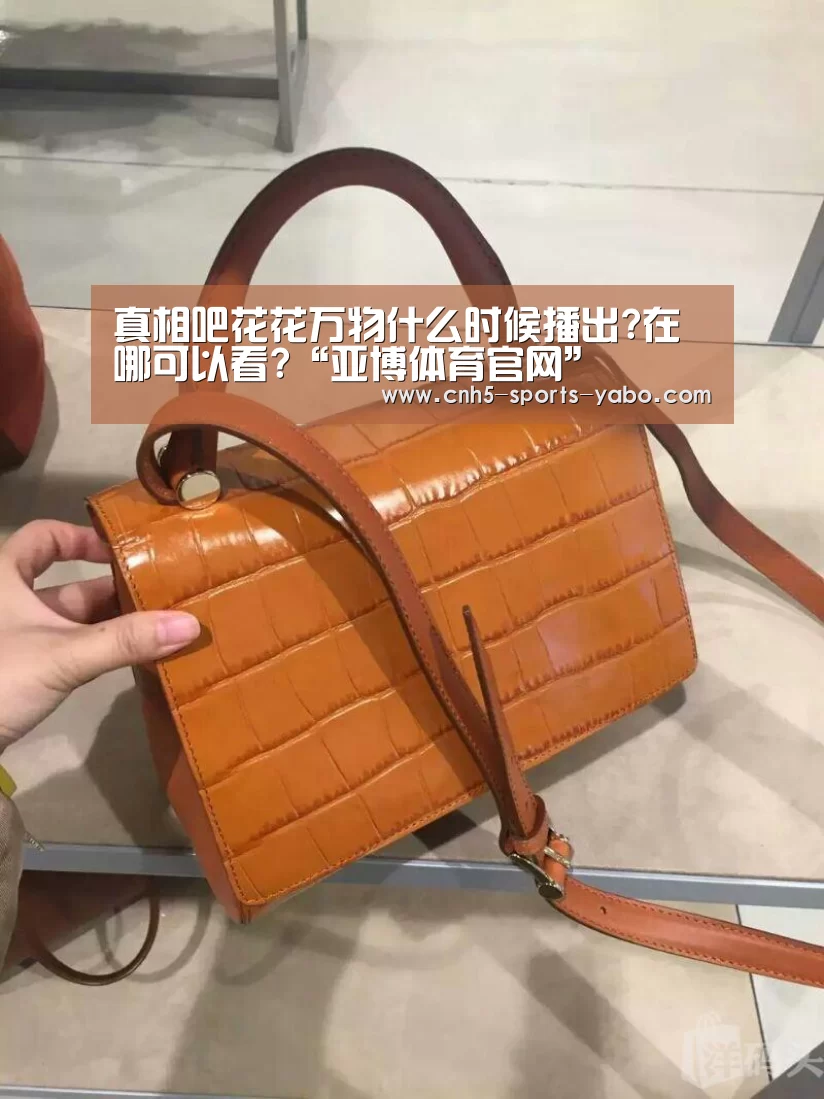 真相吧花花万物什么时候播出?在哪可以看?“亚博体育官网”(图2) 亚博体育官网